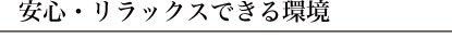 安心・リラックスできる環境